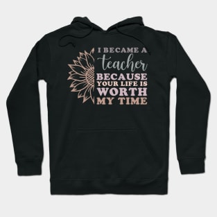 I Became a Teacher Because Your Life Worth My Time Sunflower Hoodie